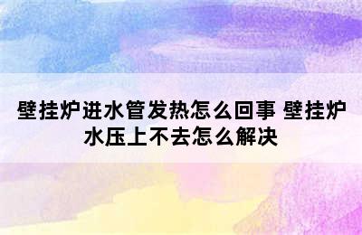 壁挂炉进水管发热怎么回事 壁挂炉水压上不去怎么解决